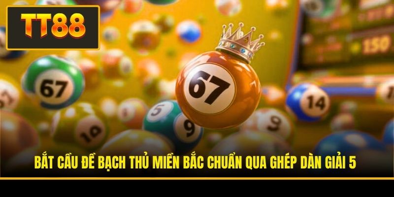 Bắt cầu đề bạch thủ miền Bắc chuẩn qua ghép dàn giải 5