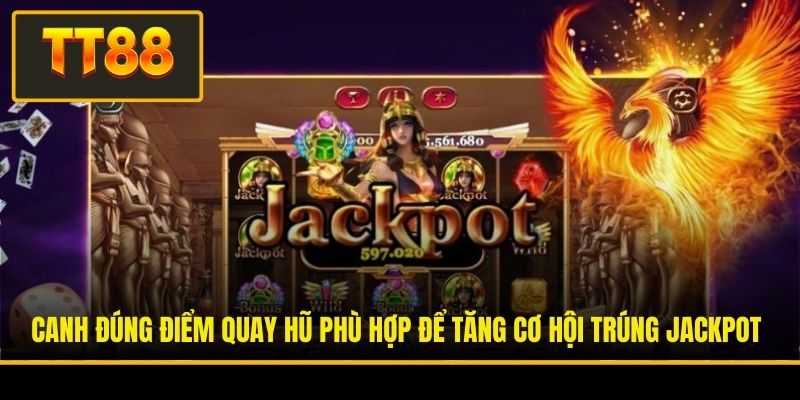 Canh đúng điểm quay hũ phù hợp để tăng cơ hội trúng Jackpot