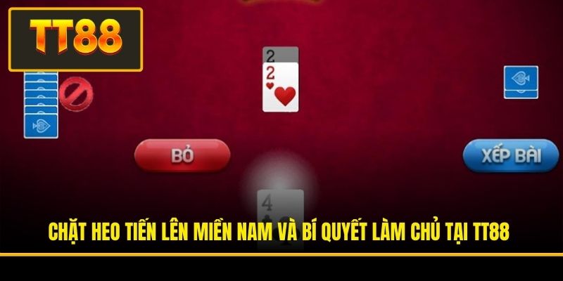 Chặt Heo Tiến Lên Miền Nam Và Bí Quyết Làm Chủ Tại TT88