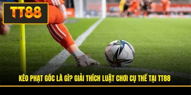 Kèo Phạt Góc Là Gì? Giải Thích Luật Chơi Cụ Thể Tại TT88