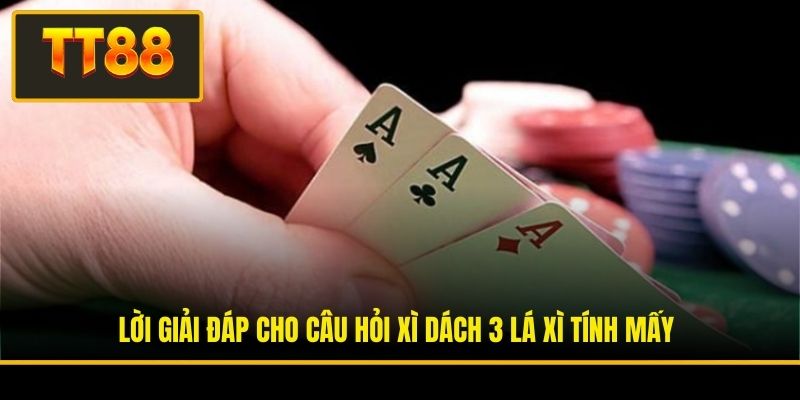 Lời giải đáp cho câu hỏi xì dách 3 lá xì tính mấy