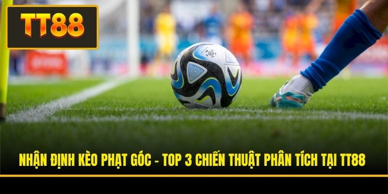 Nhận Định Kèo Phạt Góc - Top 3 Chiến Thuật Phân Tích Ở TT88