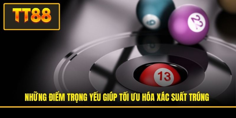 Những điểm trọng yếu giúp tối ưu hóa xác suất trúng