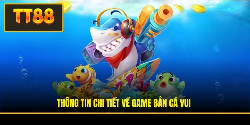 Thông tin chi tiết về game bắn cá vui
